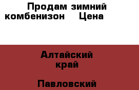 Продам зимний комбенизон. › Цена ­ 2 500 - Алтайский край, Павловский р-н, Павловск с. Дети и материнство » Детская одежда и обувь   . Алтайский край